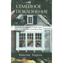 Семейное поклонение. Как начать и созидать в своей семье совместное поклонение Богу Семейное поклонение. Как начать и созидать в своей семье совместное поклонение Богу