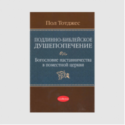 Пол Тотджес «Подлинно-библейское душепопечение»