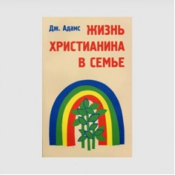 Джей Адамс «Жизнь христианина в семье»