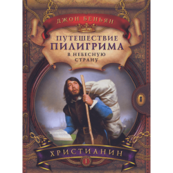 Путешествие пилигрима в Небесную страну Часть I. Христианин Путешествие пилигрима в Небесную страну Часть I. Христианин