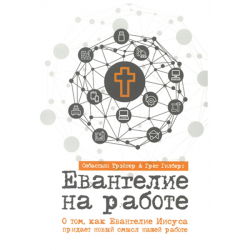 Евангелие на работе. О том, как Евангелие Иисуса придает новый смысл нашей работе. Евангелие на работе. О том, как Евангелие Иисуса придает новый смысл нашей работе.