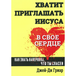 Хватит приглашать Иисуса в свое сердце. Как знать наверняка что ты спасен. Хватит приглашать Иисуса в свое сердце. Как знать наверняка что ты спасен.