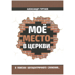 Моё место в церкви. В поисках богоцентричного служения... Моё место в церкви. В поисках богоцентричного служения...