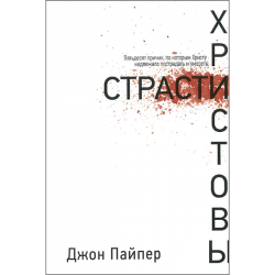 Страсти Христовы. Второе издание. 50 причин, по которым Христу надлежало пострадать и умереть Страсти Христовы. Второе издание. 50 причин, по которым Христу надлежало пострадать и умереть