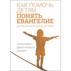 Как помочь детям понять Евангелие. Десять уроков для всей семьи Как помочь детям понять Евангелие. Десять уроков для всей семьи