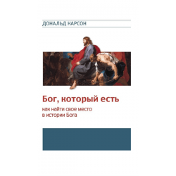 Бог, который есть. Как найти свое место в истории Бога Бог, который есть. Как найти свое место в истории Бога