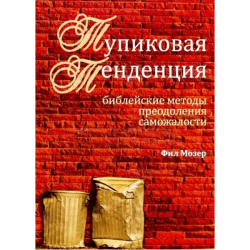 Тупиковая тенденция. Библейские методы преодоления саможалости Тупиковая тенденция. Библейские методы преодоления саможалости
