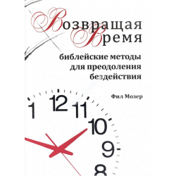 Возвращая время. Библейские методы преодоления бездействия Возвращая время. Библейские методы преодоления бездействия