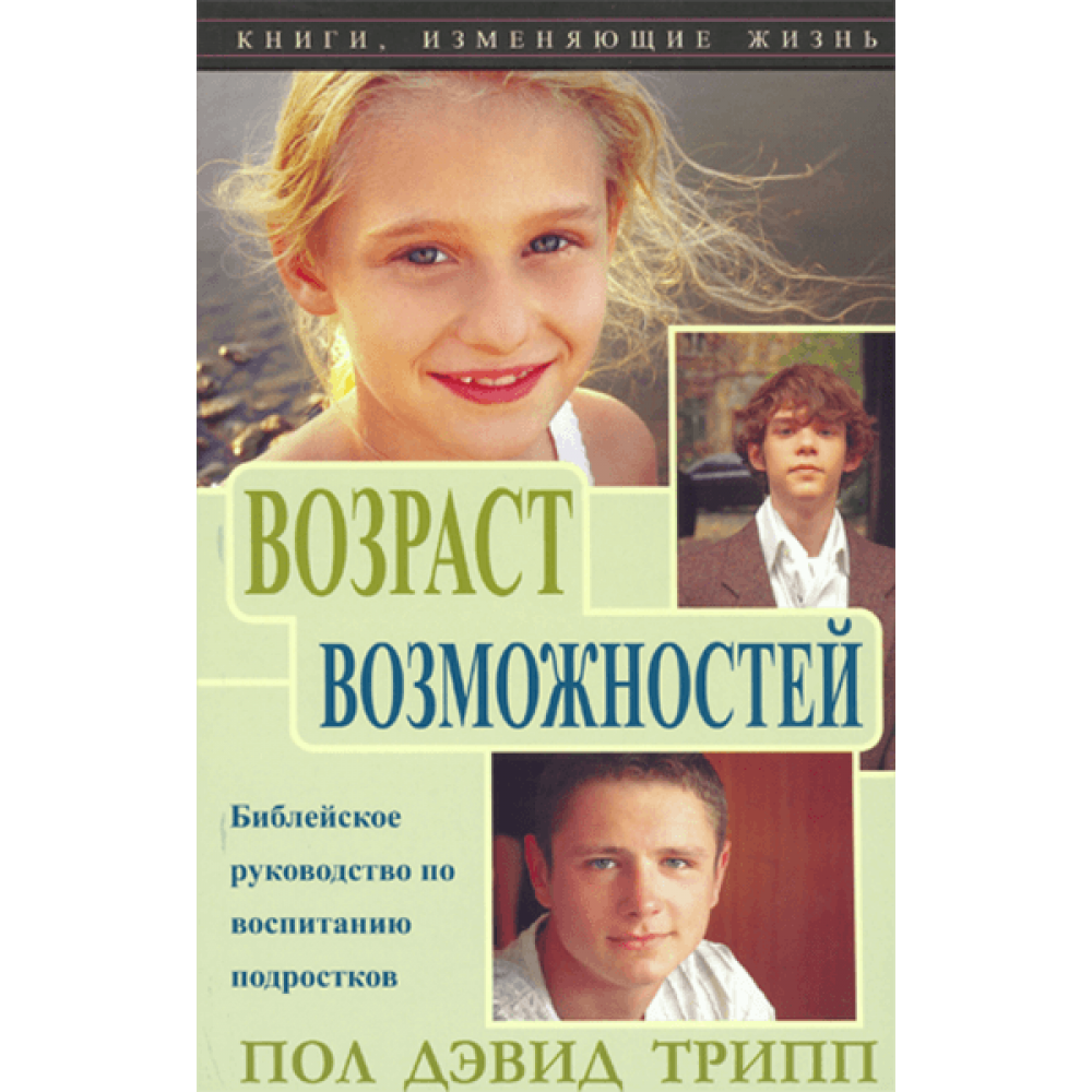 Возраст возможностей. Пол Дэвид Трипп. Христианские книги для подростков. Книги по воспитанию подростков. Руководство по воспитанию подростков.