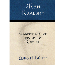 Жан Кальвин: Божественное величие Слова Жан Кальвин: Божественное величие Слова