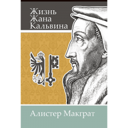 Жизнь Жана Кальвина: Влияние пастора и богослова на формирование западной культуры Жизнь Жана Кальвина: Влияние пастора и богослова на формирование западной культуры